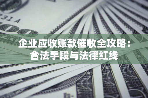 武汉企业应收账款催收全攻略：合法手段与法律红线