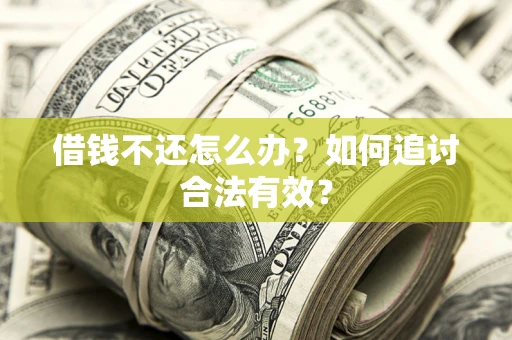 武汉借钱不还怎么办？如何追讨合法有效？