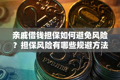 武汉亲戚借钱担保如何避免风险？担保风险有哪些规避方法？