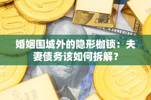 武汉婚姻围城外的隐形枷锁：夫妻债务该如何拆解？