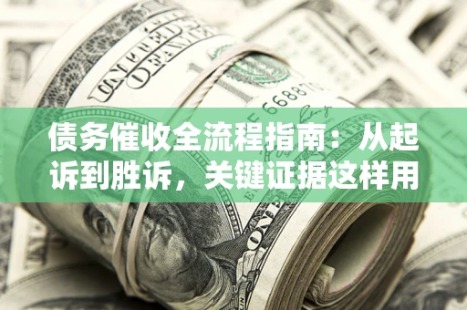 武汉债务催收全流程指南：从起诉到胜诉，关键证据这样用