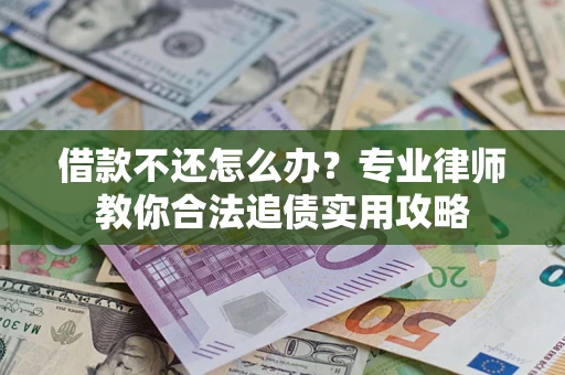 武汉借款不还怎么办？专业律师教你合法追债实用攻略