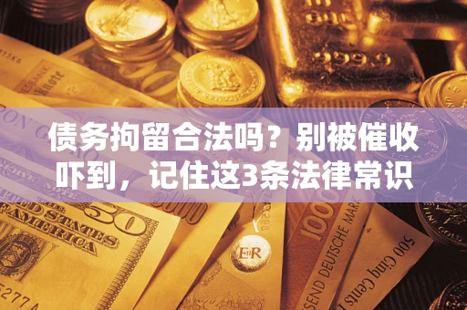 武汉债务拘留合法吗?别被催收吓到,记住这3条法律常识 武汉债务拘留合法吗?别被催收吓到,记住这3条法律常识
