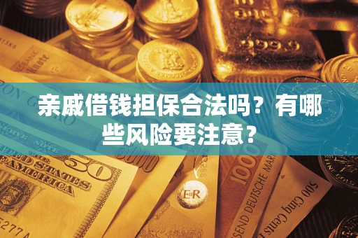 武汉亲戚借钱担保合法吗？有哪些风险要注意？