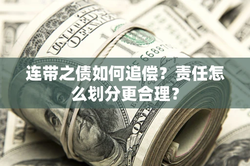 武汉连带之债如何追偿？责任怎么划分更合理？