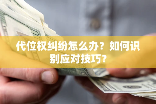 武汉代位权纠纷怎么办？如何识别应对技巧？