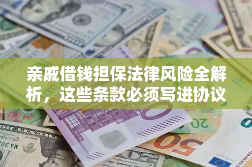 武汉亲戚借钱担保法律风险全解析，这些条款必须写进协议