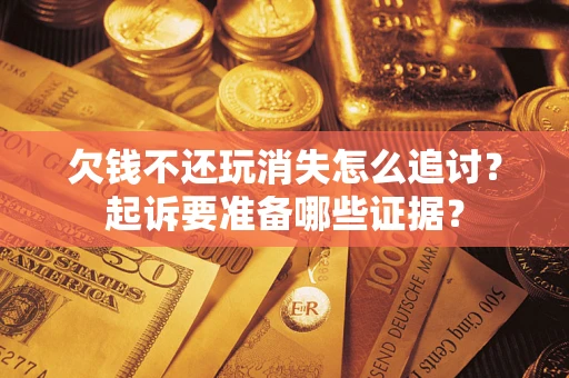 武汉欠钱不还玩消失怎么追讨？起诉要准备哪些证据？