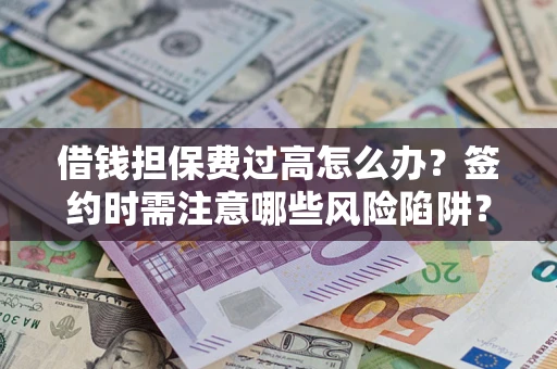 武汉借钱担保费过高怎么办？签约时需注意哪些风险陷阱？