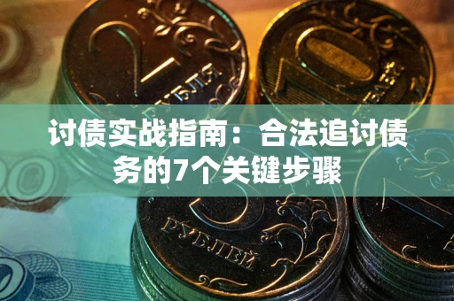 武汉讨债实战指南：合法追讨债务的7个关键步骤