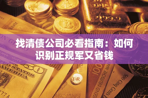 武汉找清债公司必看指南：如何识别正规军又省钱