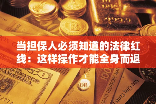 武汉当担保人必须知道的法律红线：这样操作才能全身而退