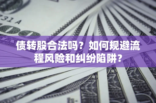武汉债转股合法吗？如何规避流程风险和纠纷陷阱？